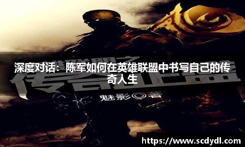 深度对话：陈军如何在英雄联盟中书写自己的传奇人生