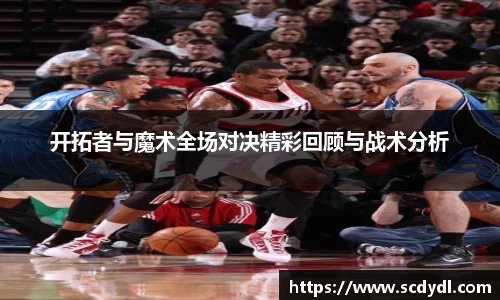 开拓者与魔术全场对决精彩回顾与战术分析